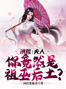 洪荒：夫人，你竟然是祖巫后土？免费阅读_洪荒：夫人，你竟然是祖巫后土？