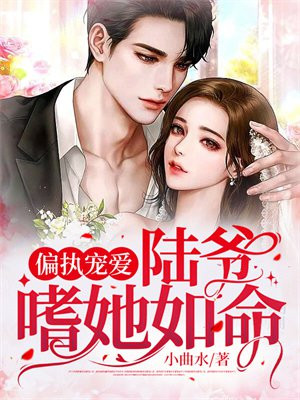 偏执宠爱：陆总嗜她如命免费阅读_偏执宠爱：陆总嗜她如命