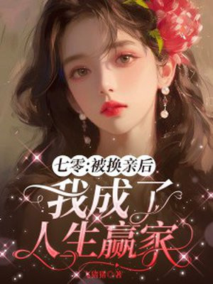七零：被换亲后我成了人生赢家免费阅读_七零：被换亲后我成了人生赢家