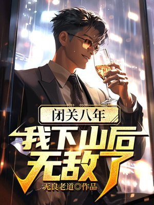 闭关八年，我下山后无敌了免费阅读_闭关八年，我下山后无敌了