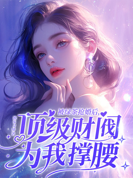 被绿茶抢婚后，顶级财阀为我撑腰免费阅读_被绿茶抢婚后，顶级财阀为我撑腰