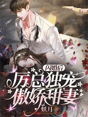 闪婚后：厉总独宠傲娇甜妻免费阅读_闪婚后：厉总独宠傲娇甜妻
