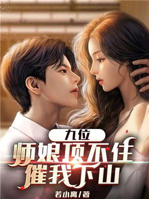 九位师娘顶不住，催我下山免费阅读_九位师娘顶不住，催我下山
