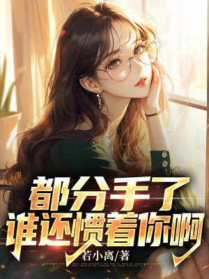 都分手了，谁还惯着你啊免费阅读_都分手了，谁还惯着你啊