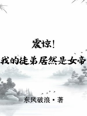 震惊！我的徒弟居然是女帝免费阅读_震惊！我的徒弟居然是女帝