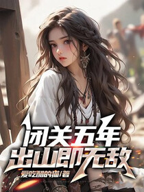 闭关五年，出山即无敌免费阅读_闭关五年，出山即无敌