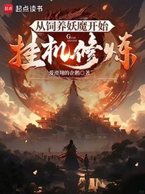从饲养妖魔开始挂机修炼免费阅读_从饲养妖魔开始挂机修炼
