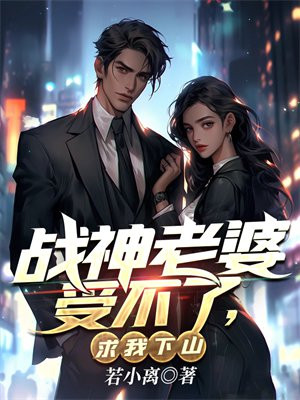 战神老婆受不了，求我下山免费阅读_战神老婆受不了，求我下山