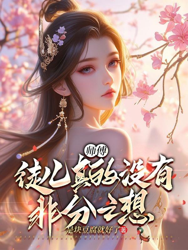 师傅，徒儿真的没有非分之想！免费阅读_师傅，徒儿真的没有非分之想！