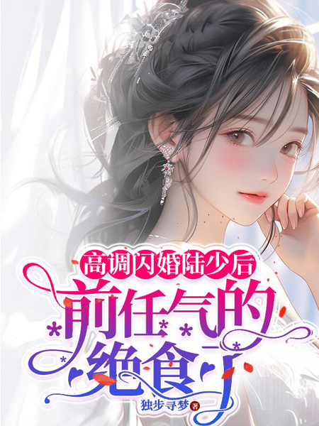 高调闪婚陆少后，前任气的绝食了免费阅读_高调闪婚陆少后，前任气的绝食了