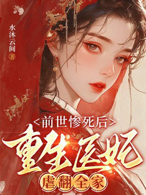 前世惨死后，重生医妃虐翻全家免费阅读_前世惨死后，重生医妃虐翻全家