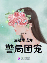 当社恐成为警局团宠免费阅读_当社恐成为警局团宠