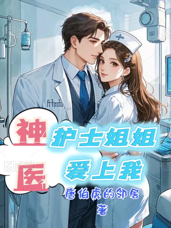 神医：护士姐姐爱上我免费阅读_神医：护士姐姐爱上我