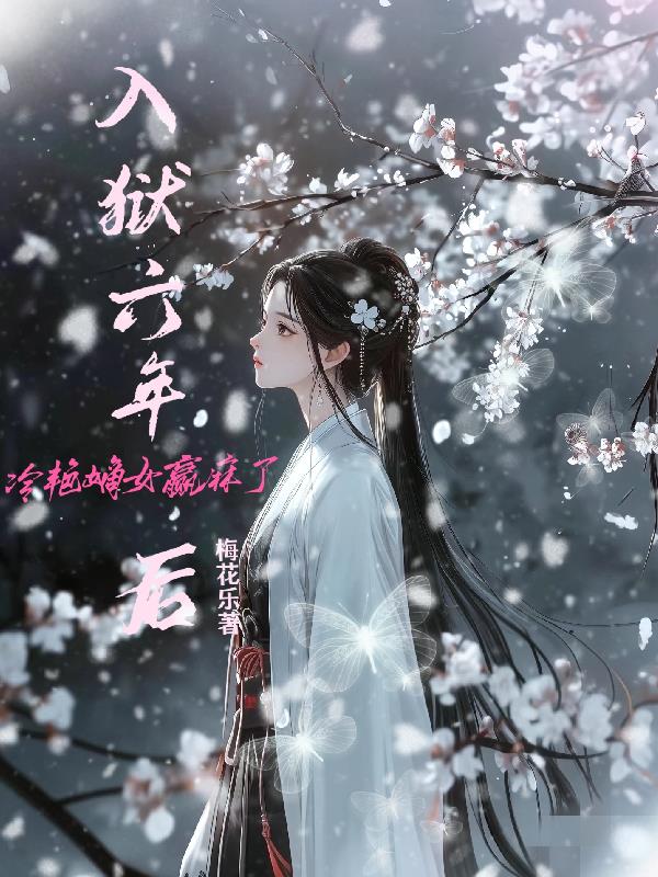 入狱六年后，冷艳嫡女赢麻了免费阅读_入狱六年后，冷艳嫡女赢麻了
