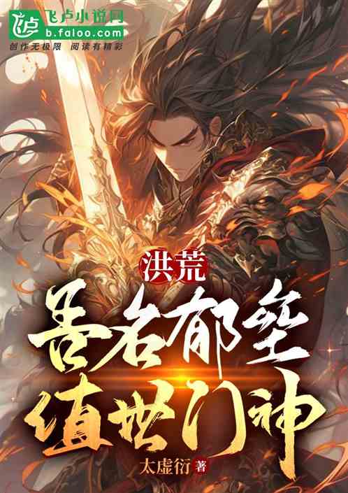 洪荒：吾名郁垒，值世门神！免费阅读_洪荒：吾名郁垒，值世门神！