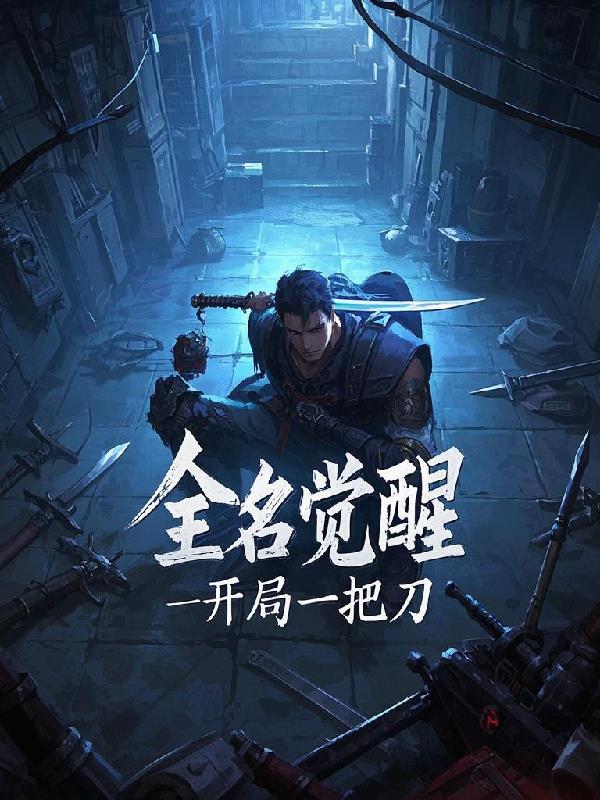全名觉醒：开局一把刀免费阅读_全名觉醒：开局一把刀