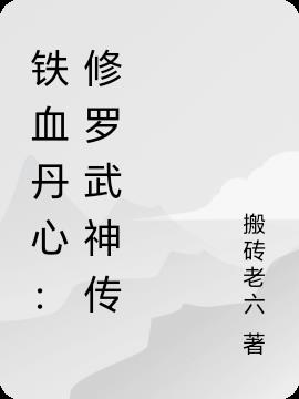 铁血丹心：修罗武神传免费阅读_铁血丹心：修罗武神传