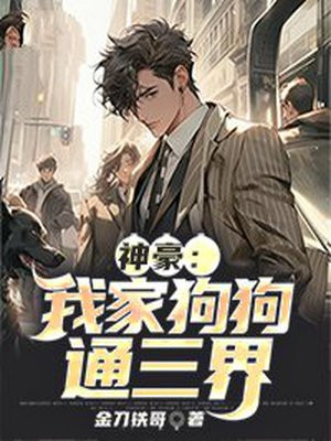 神豪：我家狗狗通三界免费阅读_神豪：我家狗狗通三界