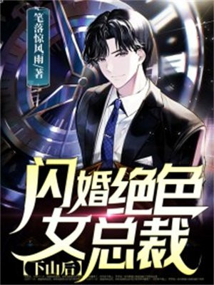 下山后，闪婚绝色女总裁免费阅读_下山后，闪婚绝色女总裁