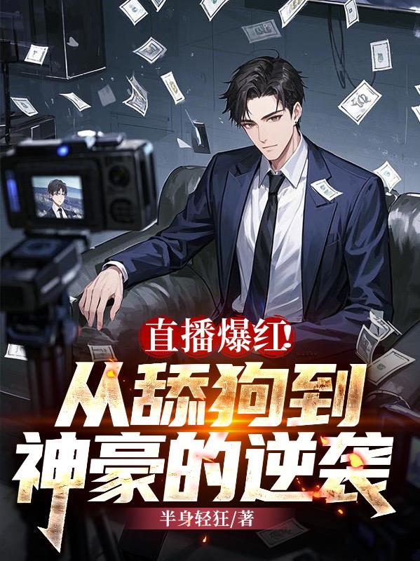 直播爆红！从舔狗到神豪的逆袭免费阅读_直播爆红！从舔狗到神豪的逆袭