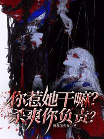 你惹她干嘛？杀爽你负责？免费阅读_你惹她干嘛？杀爽你负责？