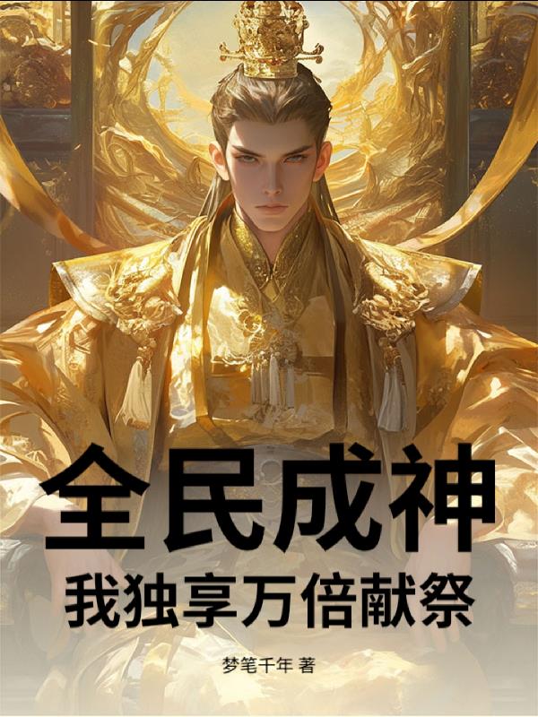 全民成神，我独享万倍献祭！免费阅读_全民成神，我独享万倍献祭！