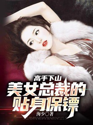 高手下山：美女总裁的贴身保镖免费阅读_高手下山：美女总裁的贴身保镖