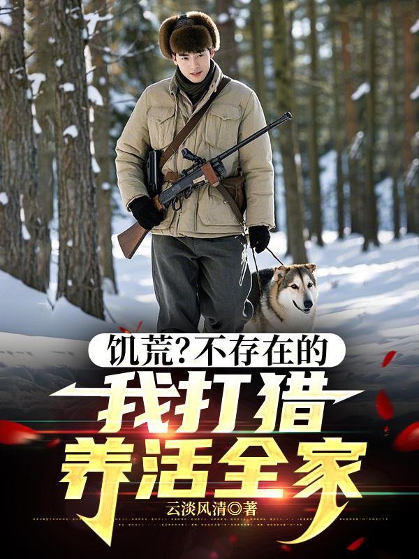 饥荒？不存在的，我打猎养活全家免费阅读_饥荒？不存在的，我打猎养活全家