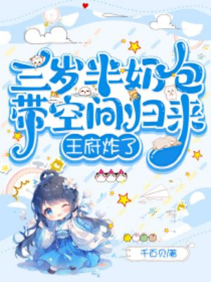 三岁半奶包带空间归来，王府炸了免费阅读_三岁半奶包带空间归来，王府炸了