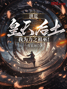 洪荒：皇天后土，我为力之祖巫！免费阅读_洪荒：皇天后土，我为力之祖巫！
