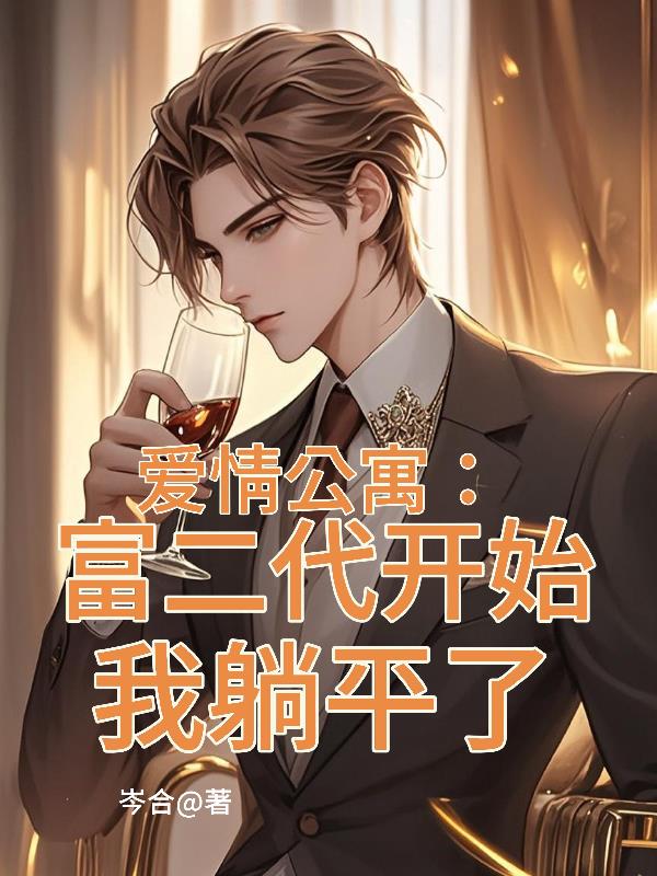 爱情公寓：富二代开始，我躺平了免费阅读_爱情公寓：富二代开始，我躺平了