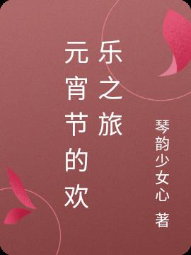 元宵节的欢乐之旅免费阅读_元宵节的欢乐之旅