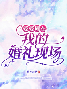 婆婆瘫在我的婚礼现场免费阅读_婆婆瘫在我的婚礼现场