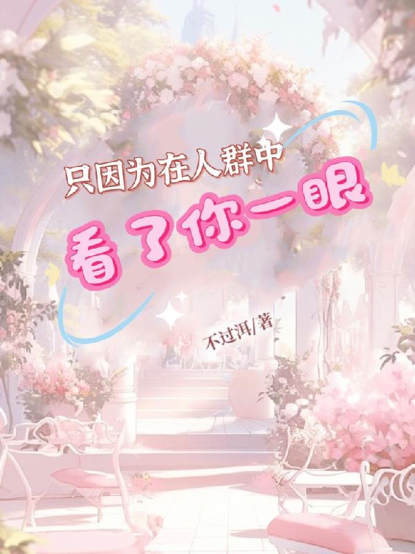 只因为在人群中看了你一眼免费阅读_只因为在人群中看了你一眼