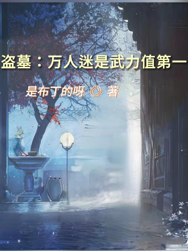 盗墓：万人迷是武力值第一免费阅读_盗墓：万人迷是武力值第一