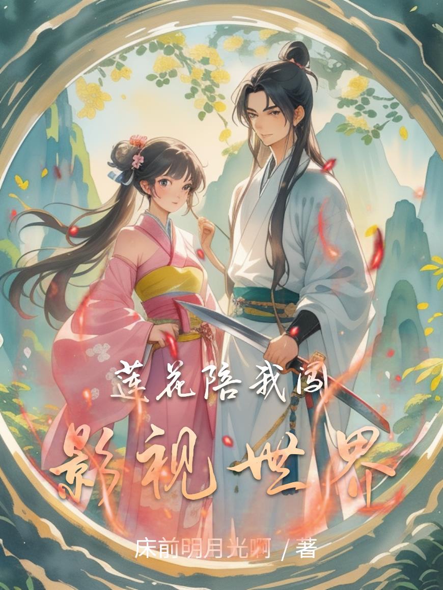 莲花陪我闯影视世界免费阅读_莲花陪我闯影视世界