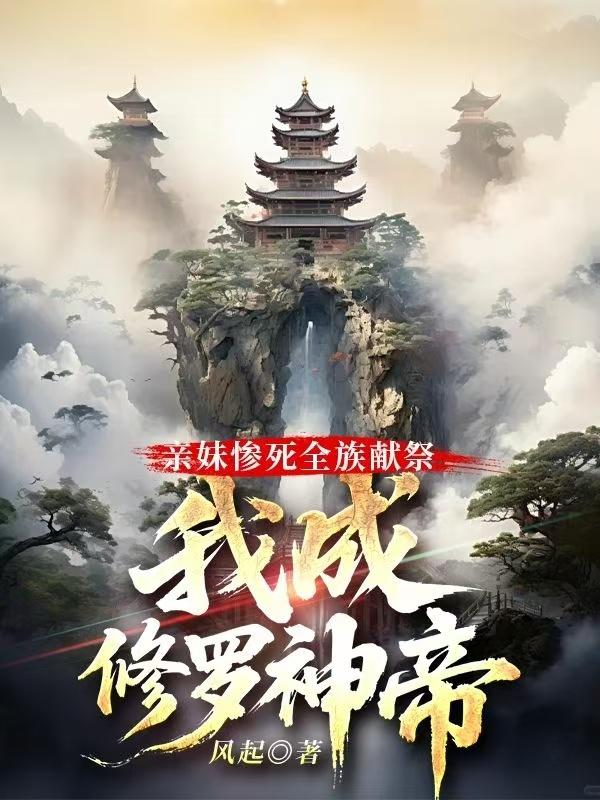 亲妹惨死全族献祭，我成修罗神帝免费阅读_亲妹惨死全族献祭，我成修罗神帝
