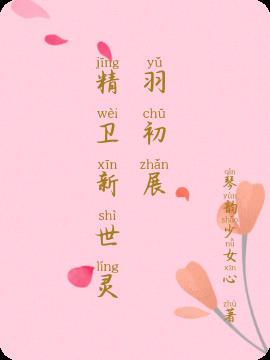 精卫新世灵羽初展免费阅读_精卫新世灵羽初展