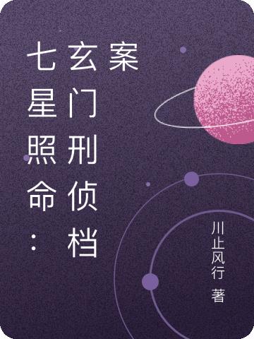 七星照命：玄门刑侦档案免费阅读_七星照命：玄门刑侦档案