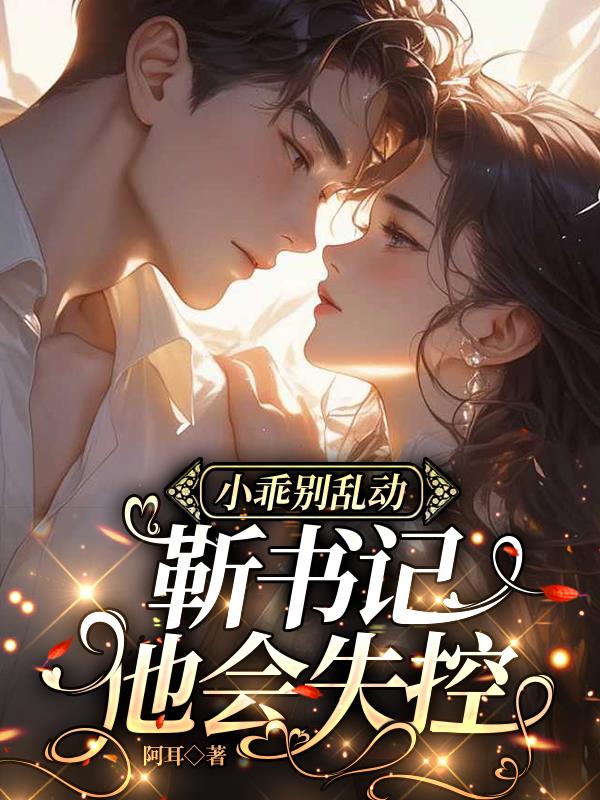 小乖别乱动，靳书记他会失控免费阅读_小乖别乱动，靳书记他会失控