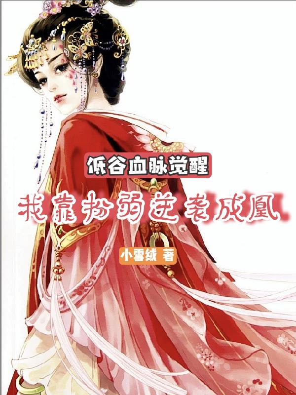低谷血脉觉醒我靠扮弱逆袭成凰免费阅读_低谷血脉觉醒我靠扮弱逆袭成凰