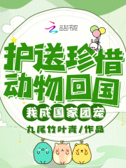 护送珍惜动物回国，我成国家团宠免费阅读_护送珍惜动物回国，我成国家团宠