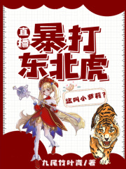 直播：暴打东北虎，这叫小萝莉？免费阅读_直播：暴打东北虎，这叫小萝莉？