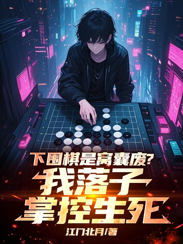 下围棋是窝囊废？我落子掌控生死免费阅读_下围棋是窝囊废？我落子掌控生死