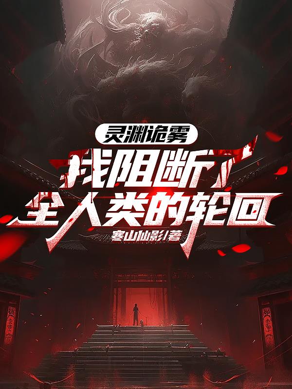 灵渊诡雾：我阻断了全人类的轮回免费阅读_灵渊诡雾：我阻断了全人类的轮回