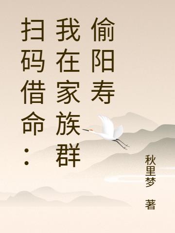 扫码借命：我在家族群偷阳寿免费阅读_扫码借命：我在家族群偷阳寿