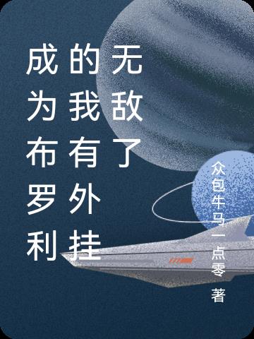 成为布罗利的我有外挂无敌了免费阅读_成为布罗利的我有外挂无敌了