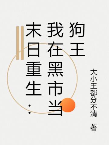 末日重生：我在黑市当狗王免费阅读_末日重生：我在黑市当狗王