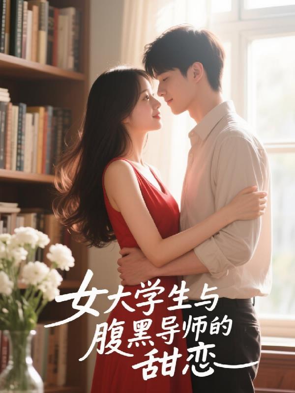 女大学生与腹黑导师的舔恋免费阅读_女大学生与腹黑导师的舔恋