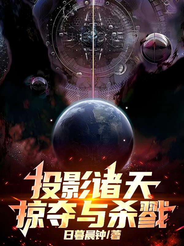 投影诸天：掠夺与杀戮！免费阅读_投影诸天：掠夺与杀戮！